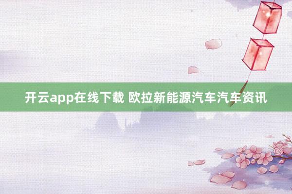开云app在线下载 欧拉新能源汽车汽车资讯