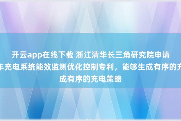 开云app在线下载 浙江清华长三角研究院申请电动汽车充电系统能效监测优化控制专利，能够生成有序的充电策略