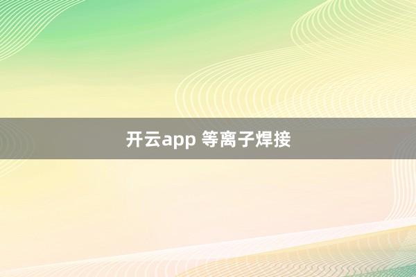开云app 等离子焊接