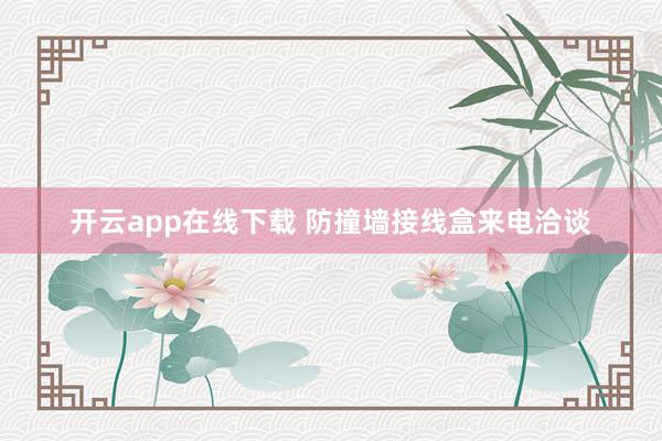开云app在线下载 防撞墙接线盒来电洽谈
