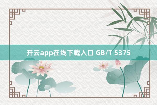 开云app在线下载入口 GB/T 5375