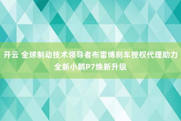 开云 全球制动技术领导者布雷博刹车授权代理助力全新小鹏P7焕新升级
