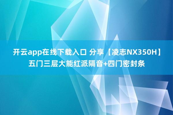 开云app在线下载入口 分享【凌志NX350H】五门三层大能红派隔音+四门密封条