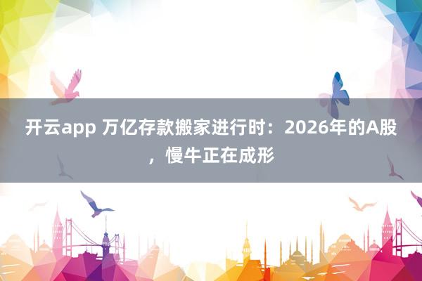 开云app 万亿存款搬家进行时：2026年的A股，慢牛正在成形