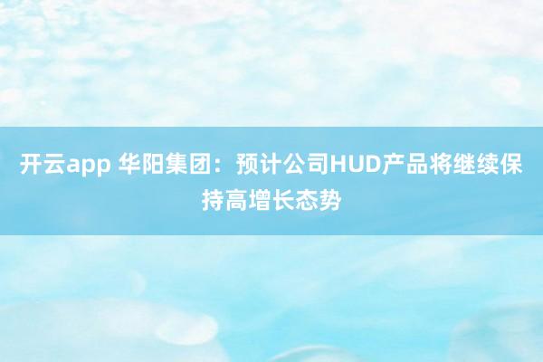 开云app 华阳集团:预计公司HUD产品将继续保持高增长态势