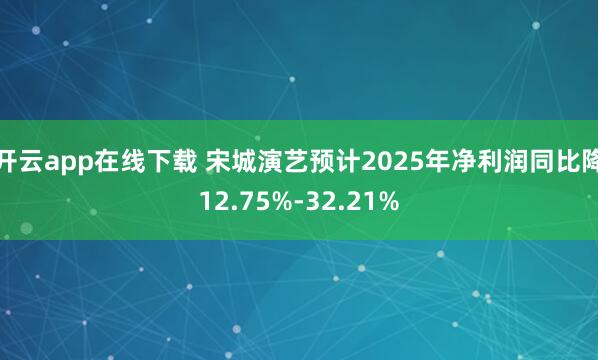 开云app在线下载 宋城演艺预计2025年净利润同比降12.75%-32.21%
