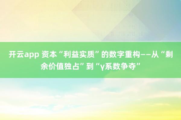 开云app 资本“利益实质”的数字重构——从“剩余价值独占”到“γ系数争夺”