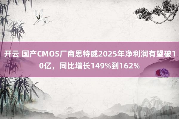 开云 国产CMOS厂商思特威2025年净利润有望破10亿,同比增长149%到162%