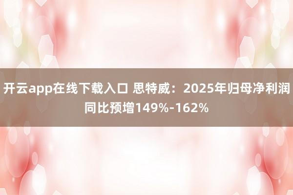 开云app在线下载入口 思特威:2025年归母净利润同比预增149%-162%