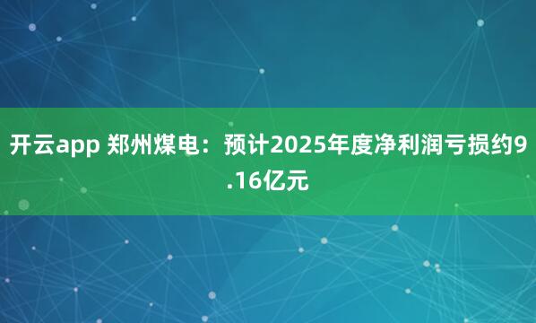开云app 郑州煤电:预计2025年度净利润亏损约9.16亿元