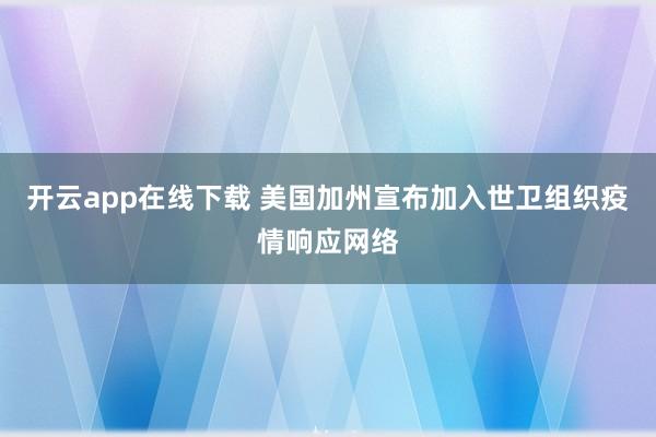 开云app在线下载 美国加州宣布加入世卫组织疫情响应网络