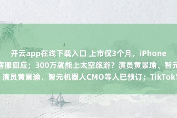 开云app在线下载入口 上市仅3个月,iPhone Air大降2500元,苹果客服回应;300万就能上太空旅游?演员黄景瑜、智元机器人CMO等人已预订;TikTok官宣美国方案