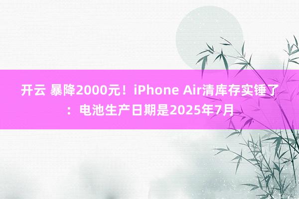 开云 暴降2000元！iPhone Air清库存实锤了：电池生产日期是2025年7月