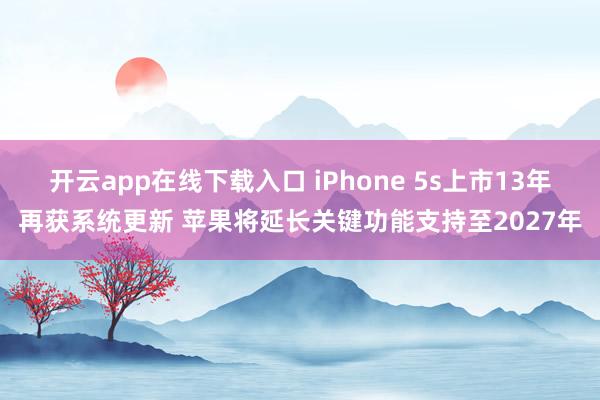 开云app在线下载入口 iPhone 5s上市13年再获系统更新 苹果将延长关键功能支持至2027年