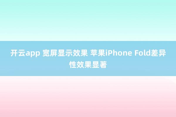 开云app 宽屏显示效果 苹果iPhone Fold差异性效果显著