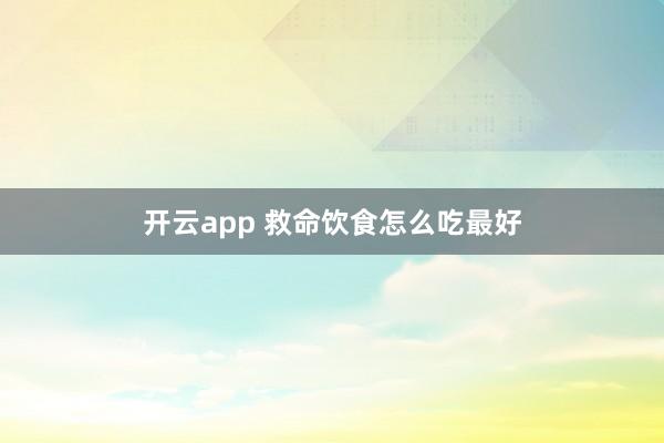 开云app 救命饮食怎么吃最好