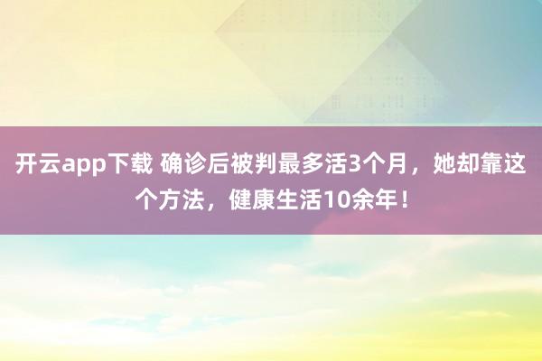 开云app下载 确诊后被判最多活3个月,她却靠这个方法,健康生活10余年!