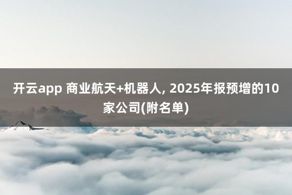 开云app 商业航天+机器人， 2025年报预增的10家公司(附名单)