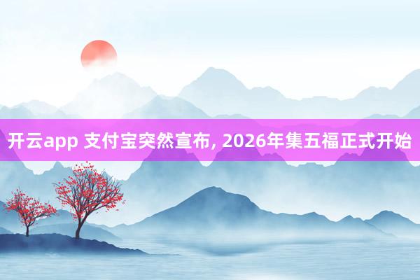 开云app 支付宝突然宣布, 2026年集五福正式开始
