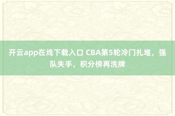 开云app在线下载入口 CBA第5轮冷门扎堆,强队失手,积分榜再洗牌