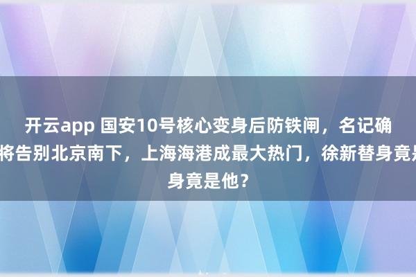 开云app 国安10号核心变身后防铁闸,名记确认其将告别北京南下,上海海港成最大热门,徐新替身竟是他?