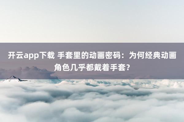开云app下载 手套里的动画密码：为何经典动画角色几乎都戴着手套？