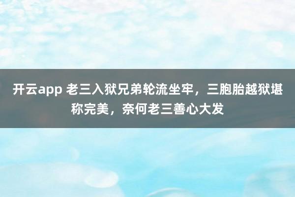 开云app 老三入狱兄弟轮流坐牢,三胞胎越狱堪称完美,奈何老三善心大发