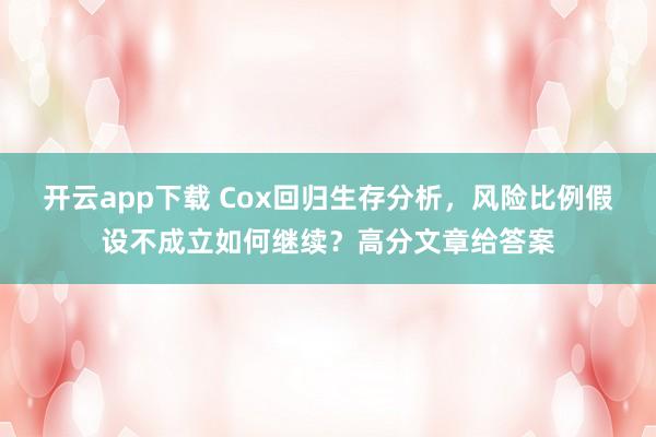 开云app下载 Cox回归生存分析,风险比例假设不成立如何继续?高分文章给答案