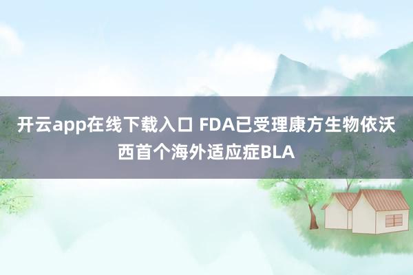 开云app在线下载入口 FDA已受理康方生物依沃西首个海外适应症BLA