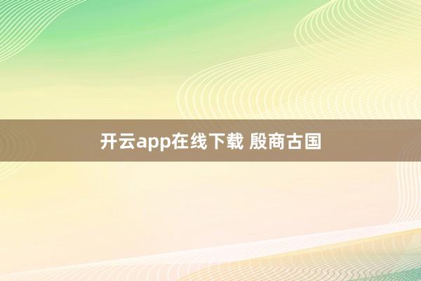 开云app在线下载 殷商古国
