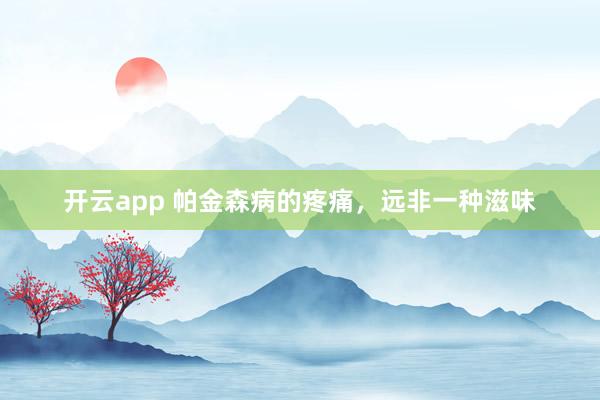开云app 帕金森病的疼痛，远非一种滋味