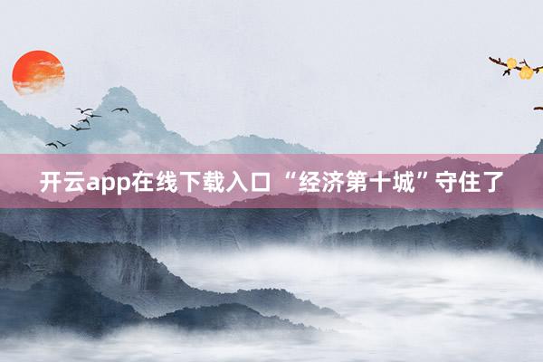 开云app在线下载入口 “经济第十城”守住了