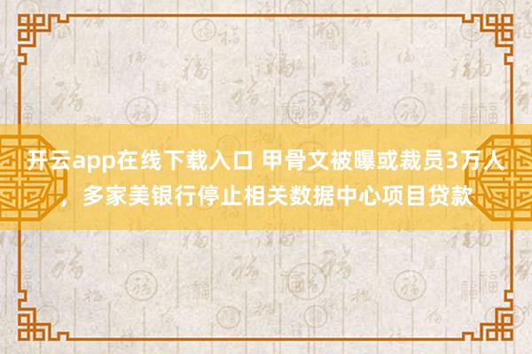 开云app在线下载入口 甲骨文被曝或裁员3万人，多家美银行停止相关数据中心项目贷款