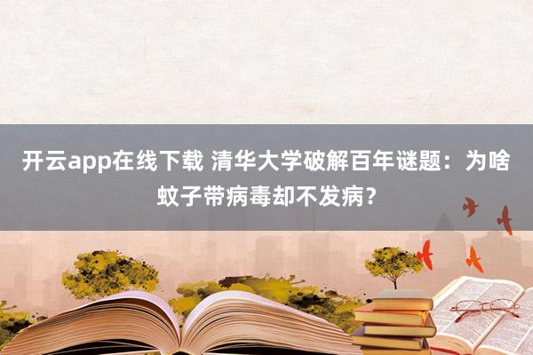 开云app在线下载 清华大学破解百年谜题：为啥蚊子带病毒却不发病？