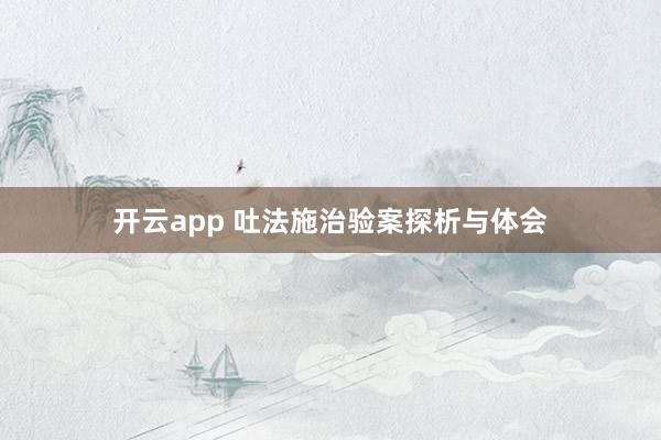 开云app 吐法施治验案探析与体会