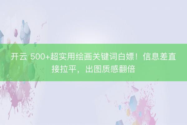 开云 500+超实用绘画关键词白嫖！信息差直接拉平，出图质感翻倍
