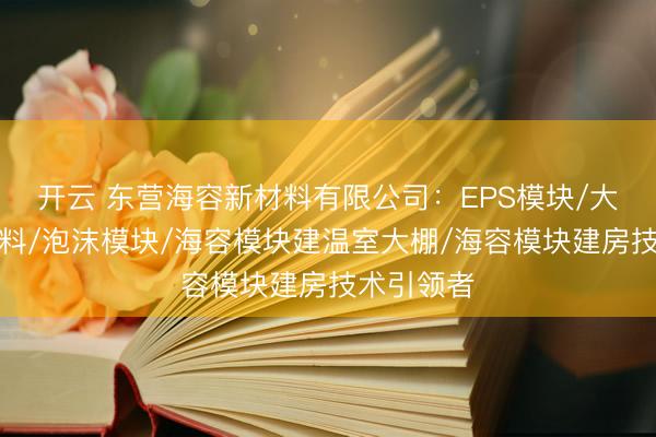 开云 东营海容新材料有限公司：EPS模块/大棚墙体材料/泡沫模块/海容模块建温室大棚/海容模块建房技术引领者