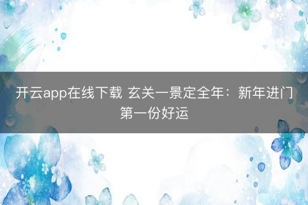 开云app在线下载 玄关一景定全年：新年进门第一份好运