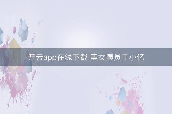 开云app在线下载 美女演员王小亿