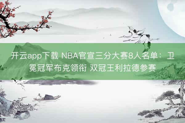 开云app下载 NBA官宣三分大赛8人名单：卫冕冠军布克领衔 双冠王利拉德参赛