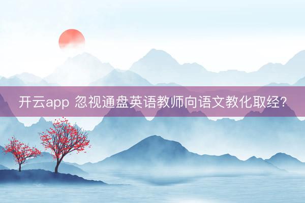 开云app 忽视通盘英语教师向语文教化取经？