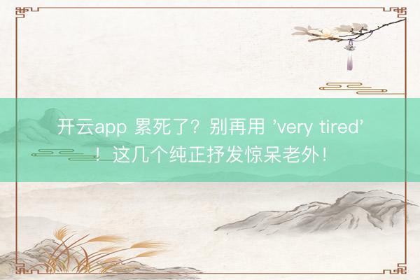 开云app 累死了?别再用 'very tired'!这几个纯正抒发惊呆老外!