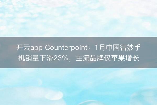 开云app Counterpoint:1月中国智妙手机销量下滑23%,主流品牌仅苹果增长