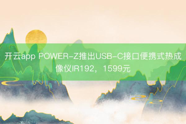 开云app POWER-Z推出USB-C接口便携式热成像仪IR192，1599元