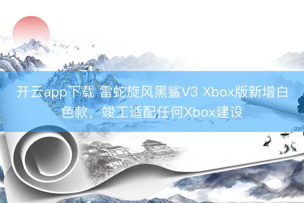 开云app下载 雷蛇旋风黑鲨V3 Xbox版新增白色款,竣工适配任何Xbox建设