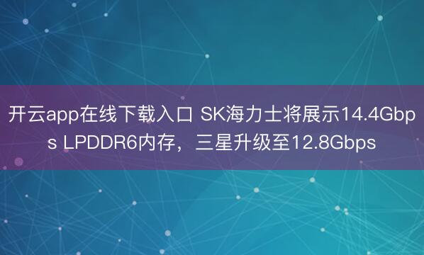 开云app在线下载入口 SK海力士将展示14.4Gbps LPDDR6内存,三星升级至12.8Gbps
