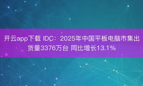 开云app下载 IDC：2025年中国平板电脑市集出货量3376万台 同比增长13.1%