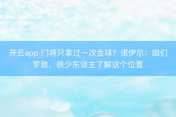 开云app 门将只拿过一次金球？诺伊尔：咱们罗致，很少东谈主了解这个位置