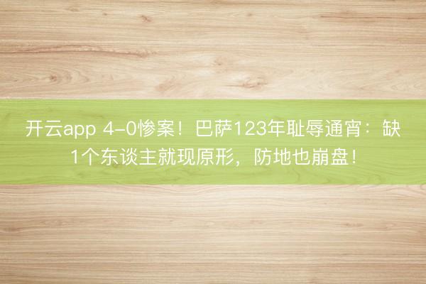 开云app 4-0惨案！巴萨123年耻辱通宵：缺1个东谈主就现原形，防地也崩盘！