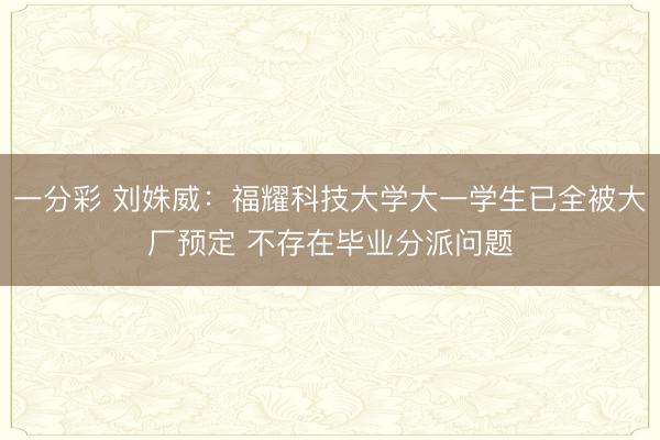 一分彩 刘姝威：福耀科技大学大一学生已全被大厂预定 不存在毕业分派问题